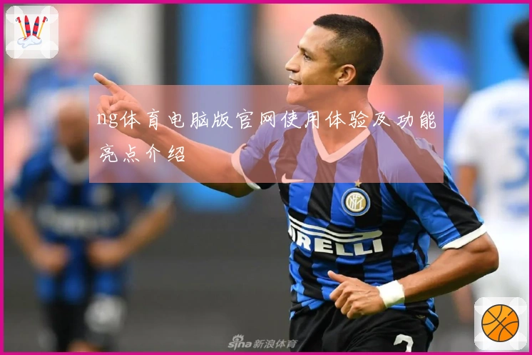 ng体育电脑版官网使用体验及功能亮点介绍