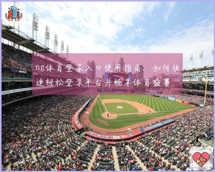 ng体育登录入口使用指南：如何快速轻松登录平台并畅享体育盛事