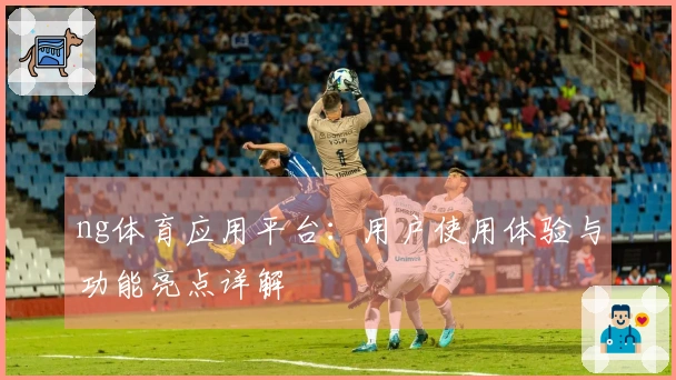 ng体育应用平台：用户使用体验与功能亮点详解