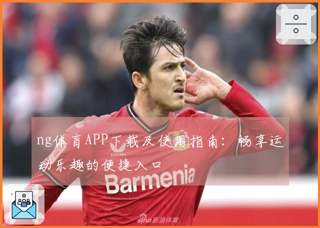 ng体育APP下载及使用指南：畅享运动乐趣的便捷入口