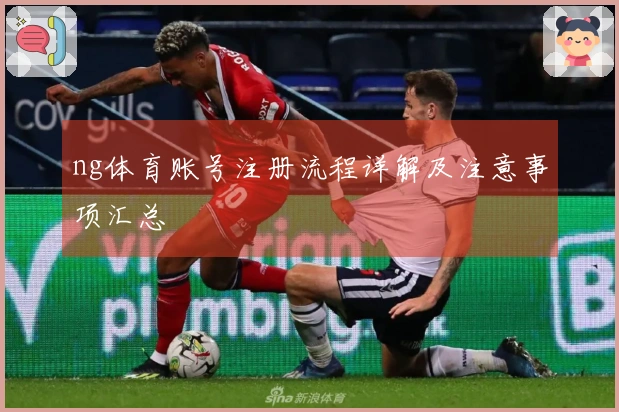 ng体育账号注册流程详解及注意事项汇总