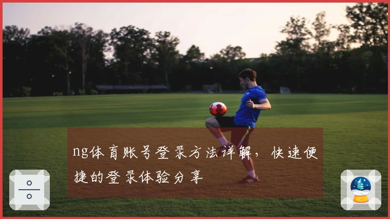 ng体育账号登录方法详解，快速便捷的登录体验分享