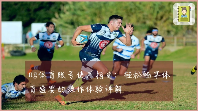 ng体育账号使用指南：轻松畅享体育盛宴的操作体验详解